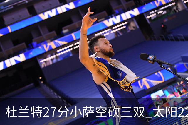 杜兰特27分小萨空砍三双 太阳22分逆转胜国王